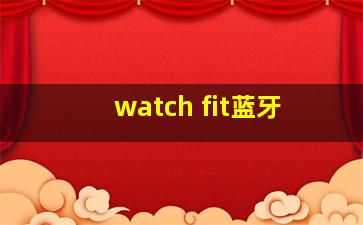 watch fit蓝牙